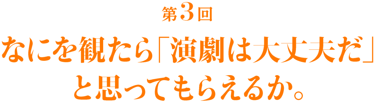 第３回 なにを観たら「演劇は大丈夫だ」と思ってもらえるか。