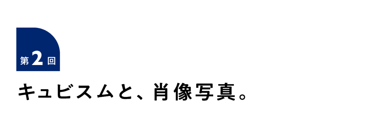 第２回 キュビスムと、肖像写真。