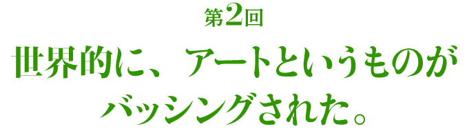 第2回 世界的に、アートというものがバッシングされた。