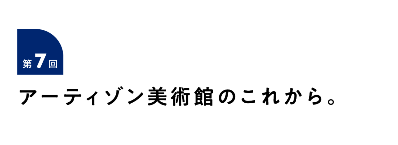 第７回 アーティゾン美術館のこれから。