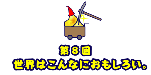 第８回 世界はこんなにおもしろい。