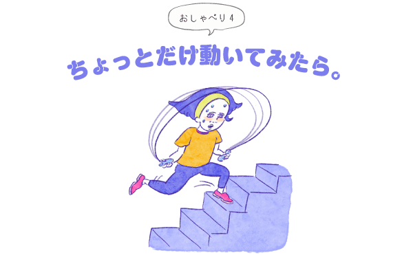 04ちょっとだけ動いてみたら 自分を 気分よく してあげたい ーほぼ日乗組員の心地よく過ごすヒントー ほぼ日刊イトイ新聞 04ちょっとだけ動いてみたら 自分を 気分よく してあげたい ーほぼ日乗組員の心地よく過ごすヒントー ほぼ日刊イトイ新聞