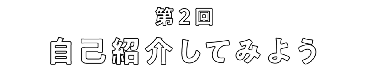 第2回　自己紹介してみよう