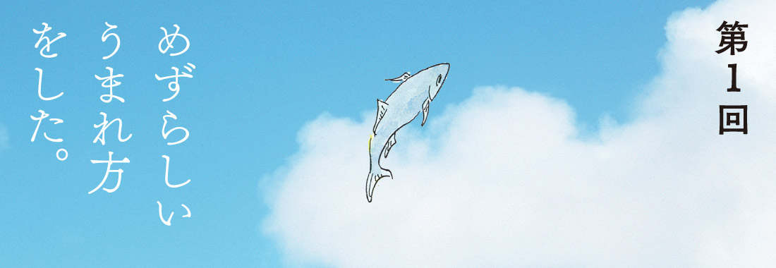 第１回 めずらしいうまれ方をした。