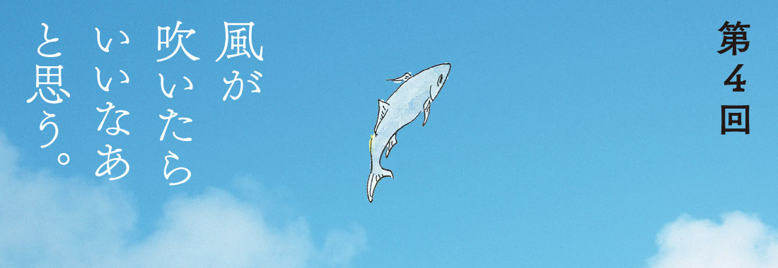 第４回 風が吹いたらいいなあと思う。  