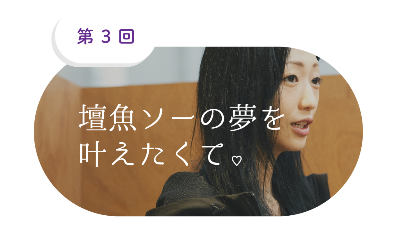 （3）壇魚ソーの夢を叶えたくて。