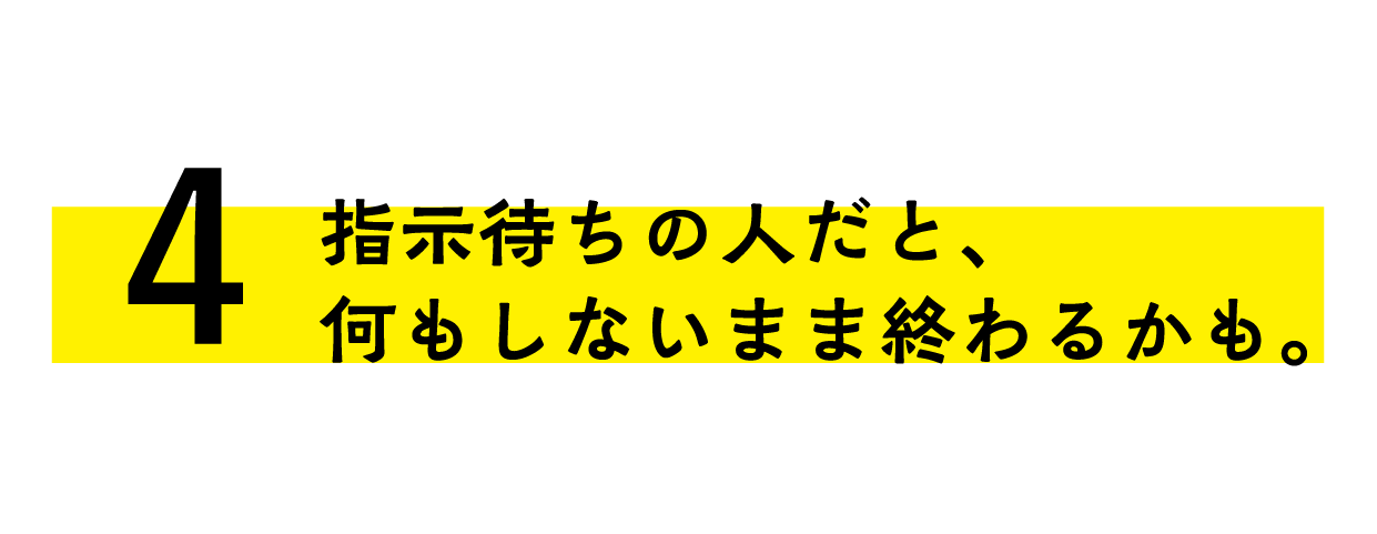 指示待ちの人だと、何もしないまま終わるかも。