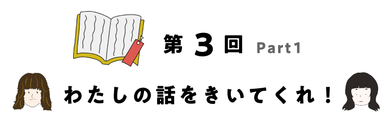 第3回  わたしの話を聞いてくれ！part1