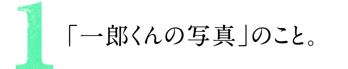 第１回 「一郎くんの写真」のこと。