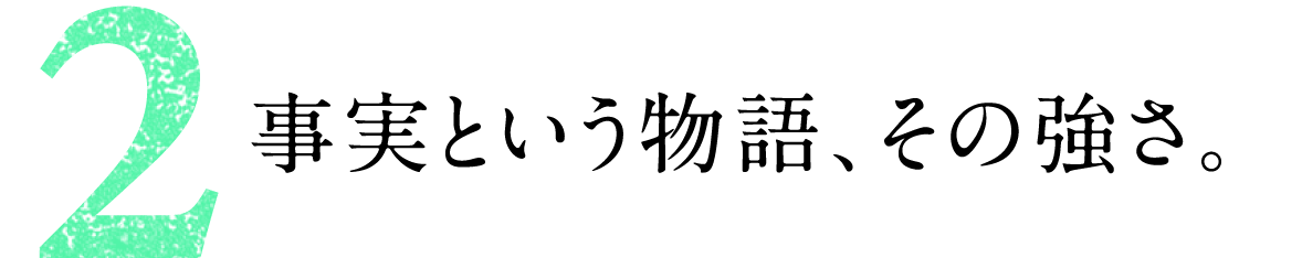 第２回 事実という物語、その強さ。