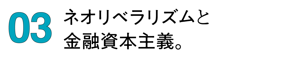 ３）ネオリベラリズムと金融資本主義。