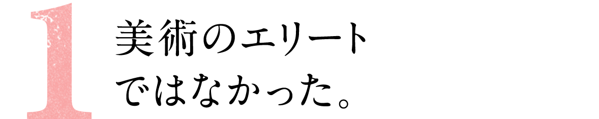 第１回  美術のエリートではなかった。  