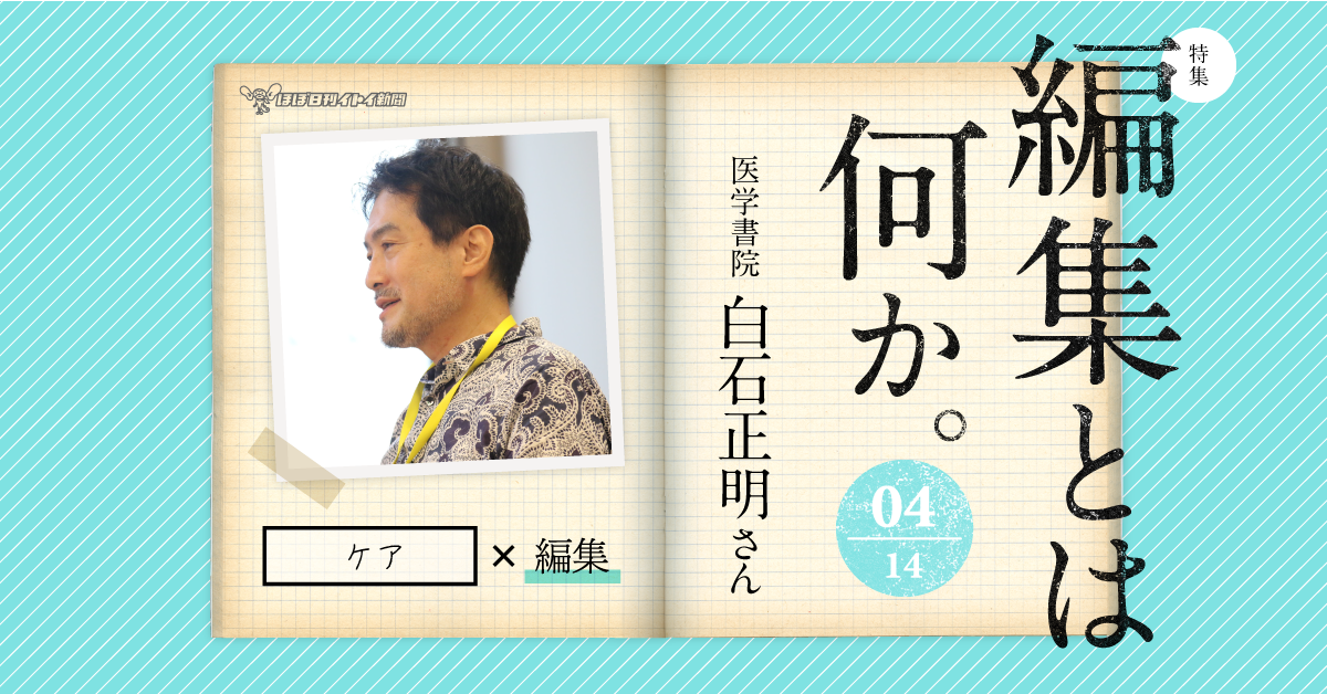 第1回 ケアをひらく 特集 編集とは何か 04 医学書院 白石正明さん 白石正明 ほぼ日刊イトイ新聞