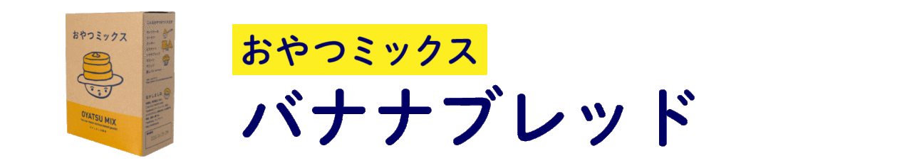 【おやつミックス】 バナナブレッド