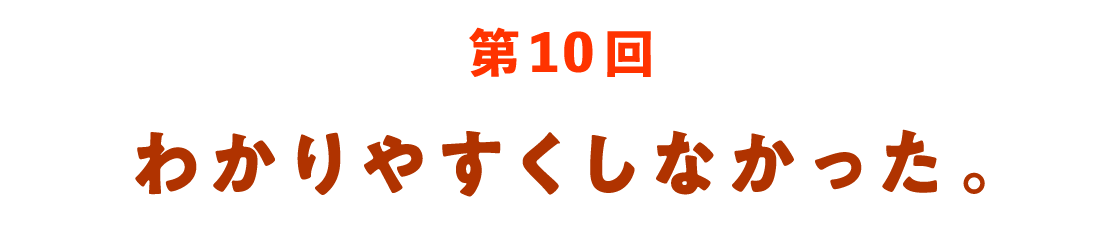 第10回 わかりやすくしなかった。