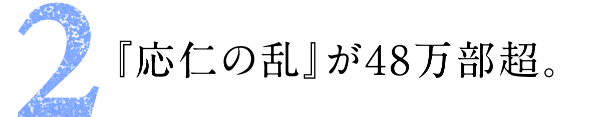 第2回 『応仁の乱』が４8万部超。
