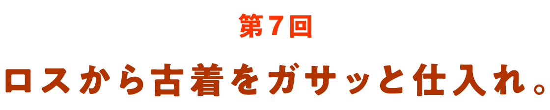 第７回 ロスから古着をガサッと仕入れ。