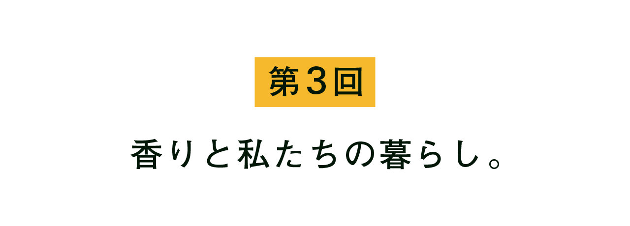 第3回 香りと私たちの暮らし。