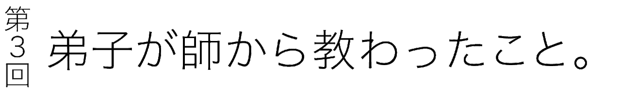 第３回 弟子が師から教わったこと。