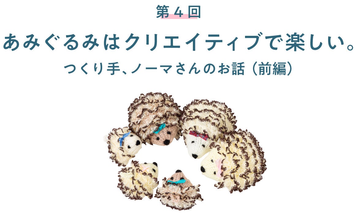 第4回　あみぐるみはクリエイティブで楽しい。 つくり手、ノーマさんのお話（前編）