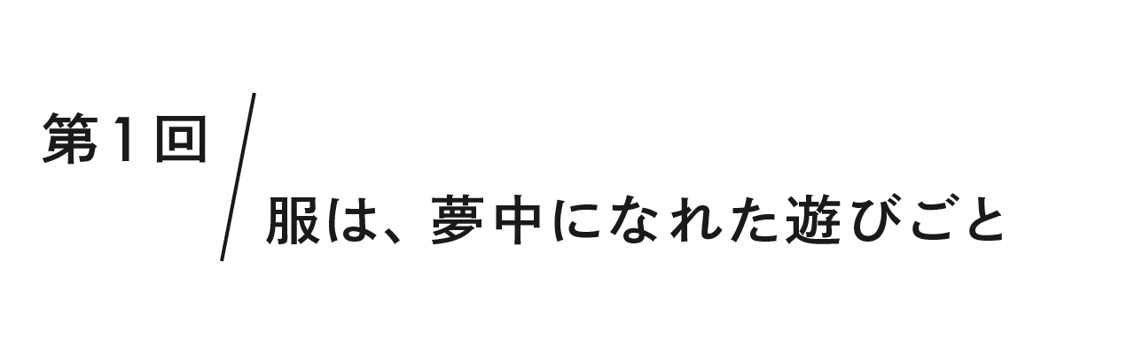 第１回  服は、夢中になれた遊びごと