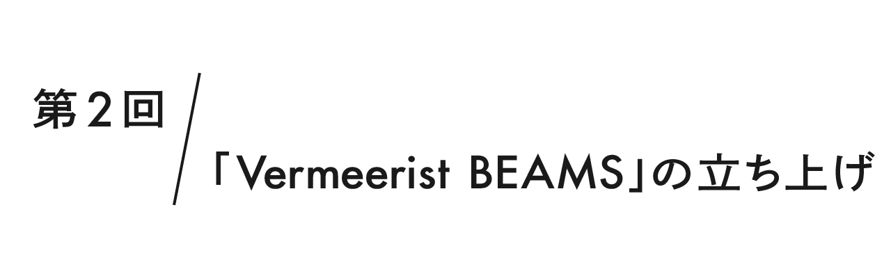 第２回 「Vermeerist BEAMS」の立ち上げ