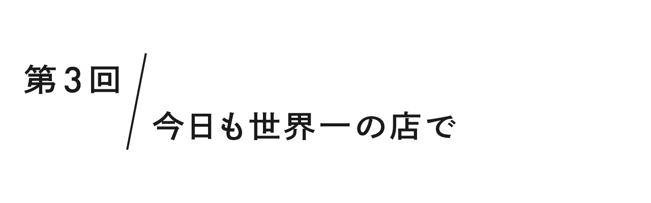 第３回 今日も世界一の店で