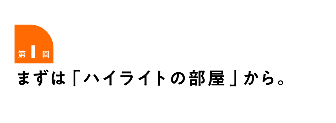 第１回 まずは「ハイライトの部屋」から。