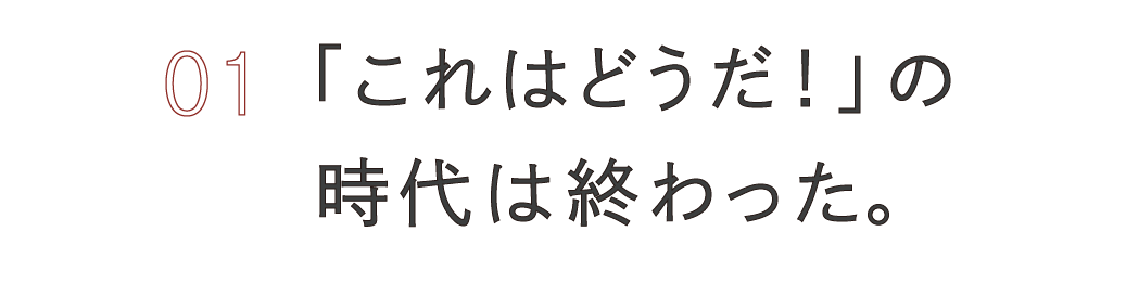 （１）「これはどうだ！」の時代は終わった。