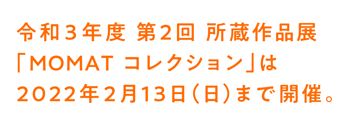 令和3年度 第2回 所蔵作品展 「MOMATコレクション」は 2022年2月13日(日)まで開催。