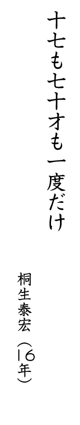 十七も七十才も一度だけ 桐生泰宏(16年)