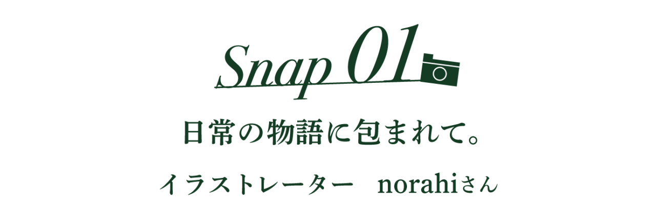 Snap01 日常の物語に包まれて。  イラストレーター norahiさん
