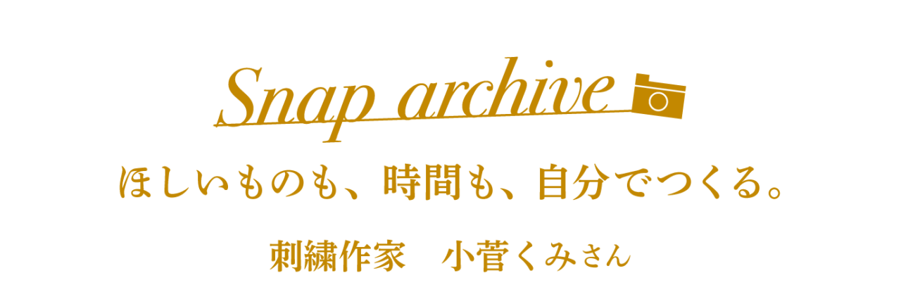 Snap archive ほしいものも、時間も、自分でつくる。 刺繍作家 小菅くみさん