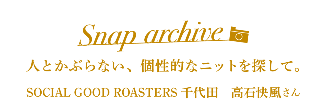 Snap archive 人とかぶらない、個性的なニットを探して。 SOCIAL GOOD ROASTERS 千代田　高石快風さん