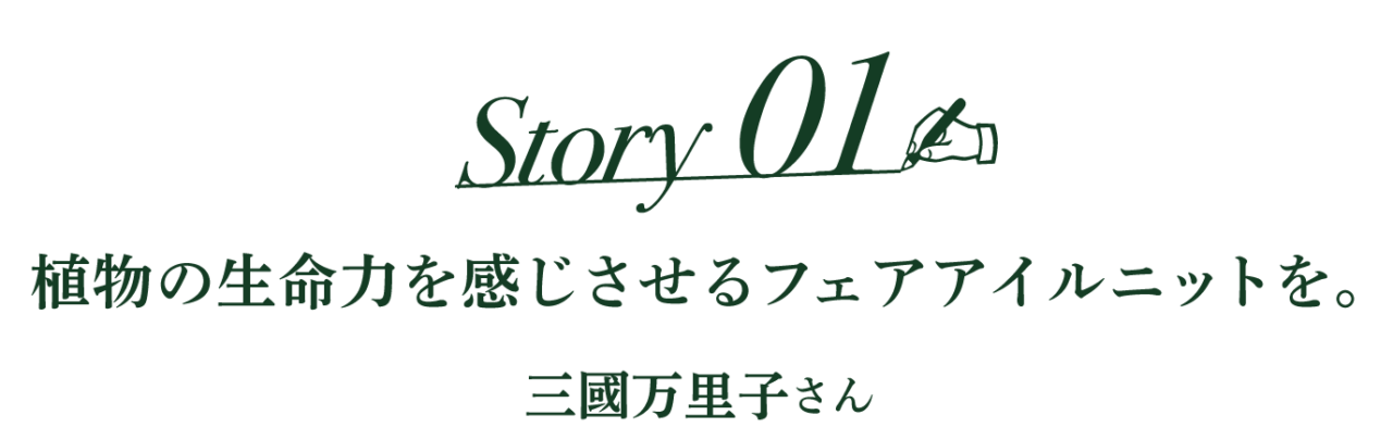 Story01 植物の生命力を感じさせるフェアアイルニットを。 三國万里子さん