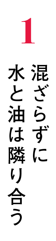 1 混ざらずに 水と油は隣り合う