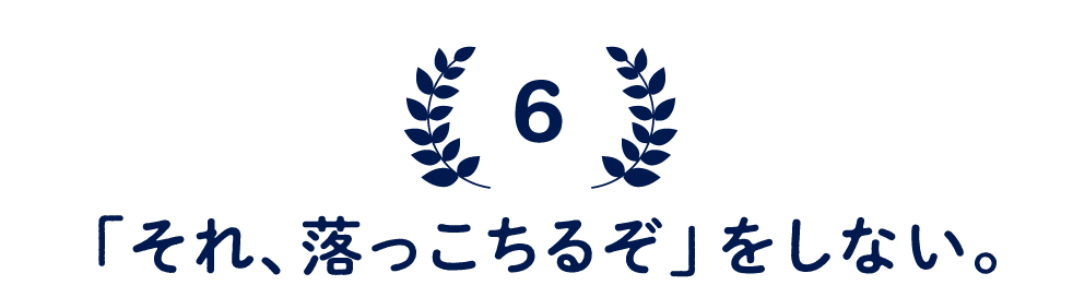 （6）「それ、落っこちるぞ」をしない。