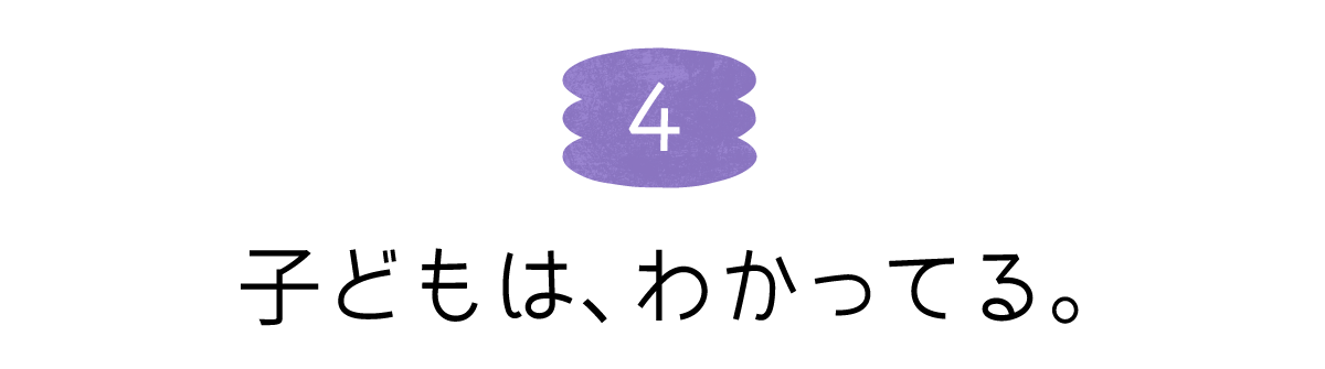 04 子どもは、わかってる。