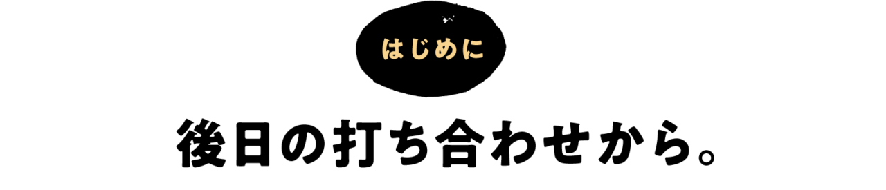 （はじめに） 後日の打ち合わせから。