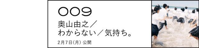 009 奥山由之／わからない／気持ち。