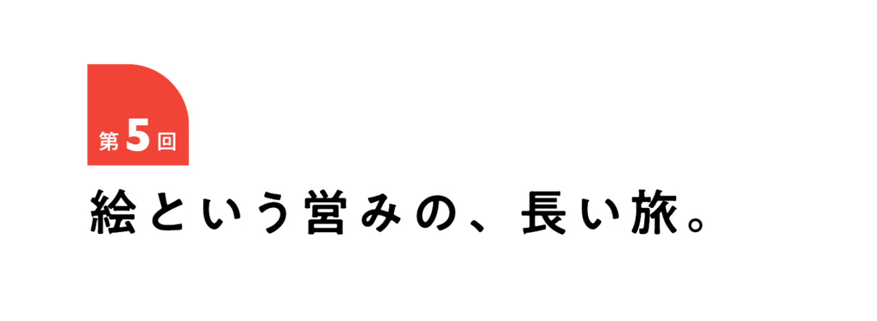 第５回 絵という営みの、長い旅。