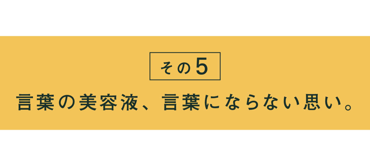 その５ 言葉の美容液、言葉にならない思い。