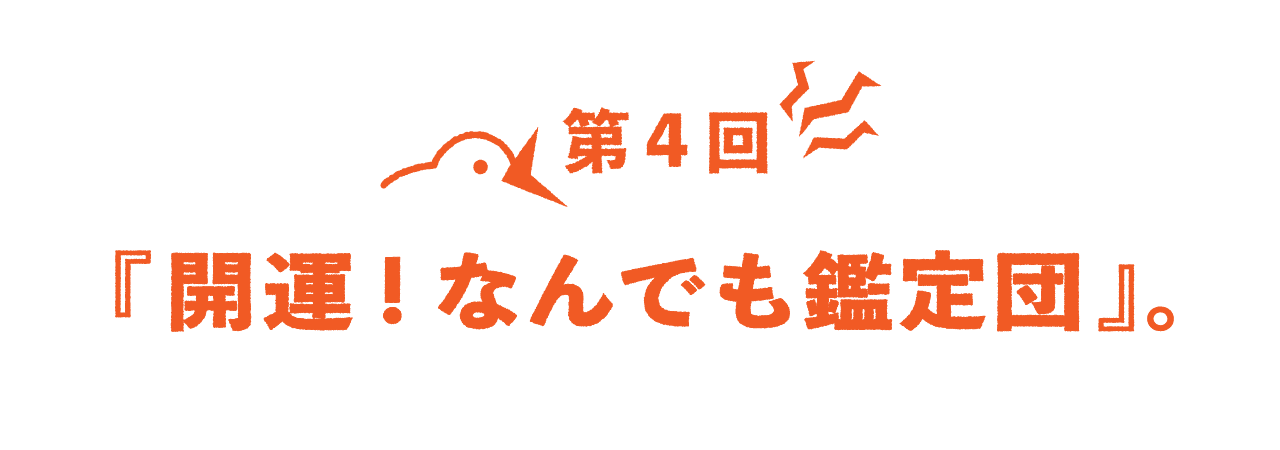 第４回 『開運！なんでも鑑定団』。