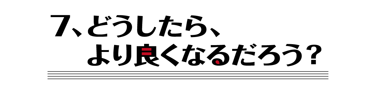 （７）どうしたら、より良くなるだろう？