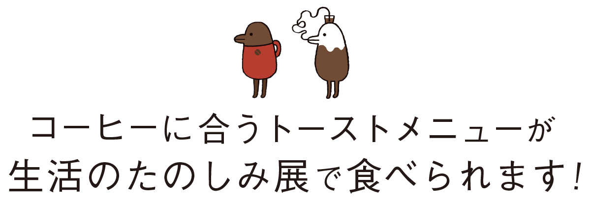 コーヒーに合うトーストメニューが 生活のたのしみ展で食べられます！