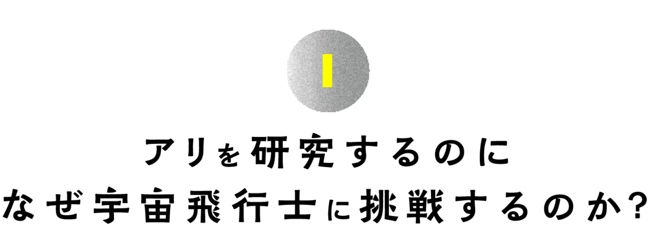第１回 アリを研究するのに なぜ宇宙飛行士に挑戦するのか？