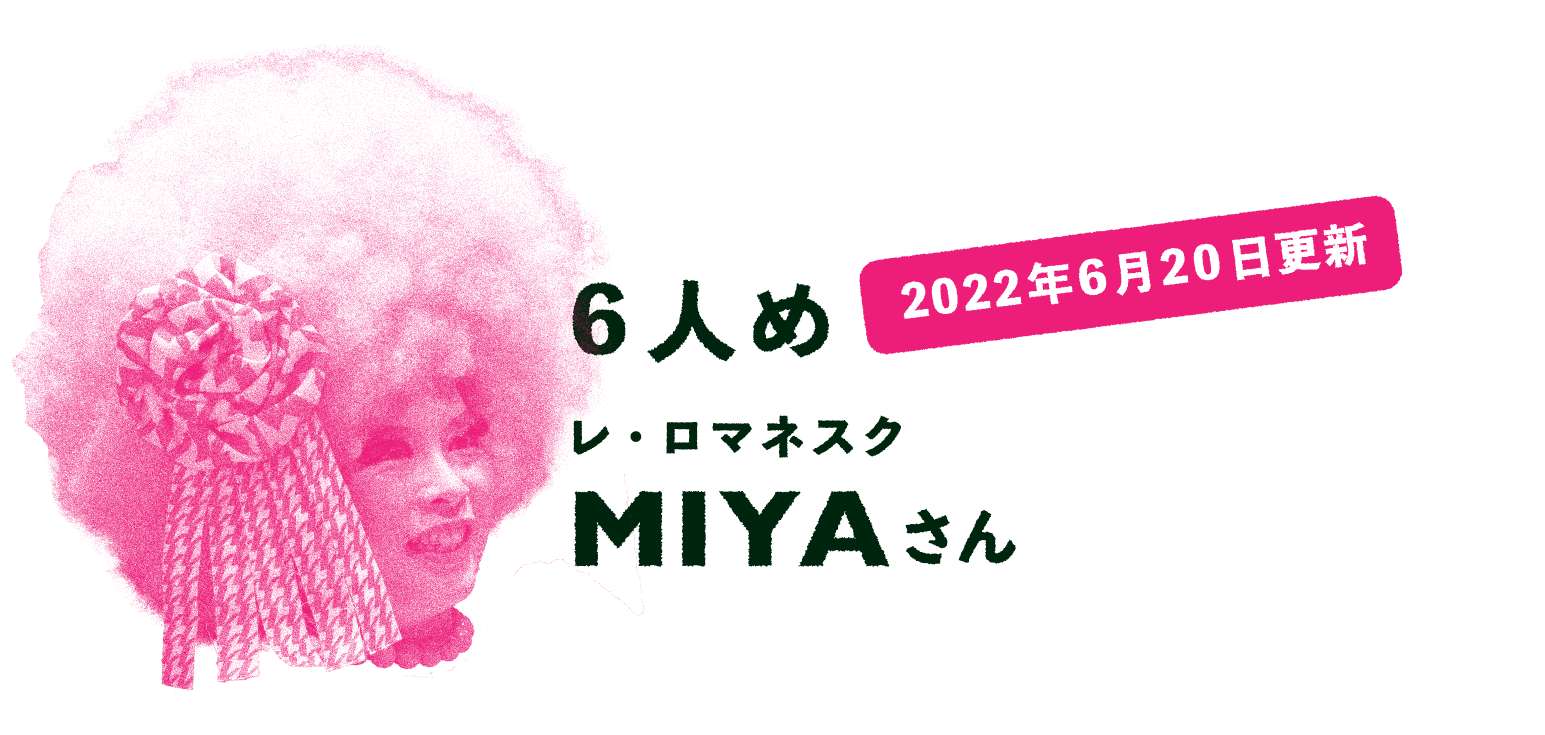2022年6月20日更新 ６人め レ・ロマネスク MIYAさん