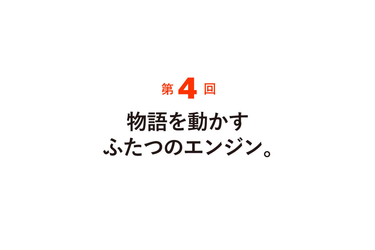 第４回 物語を動かすふたつのエンジン。