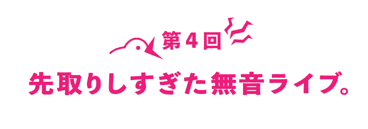 第４回 先取りしすぎた無音ライブ。