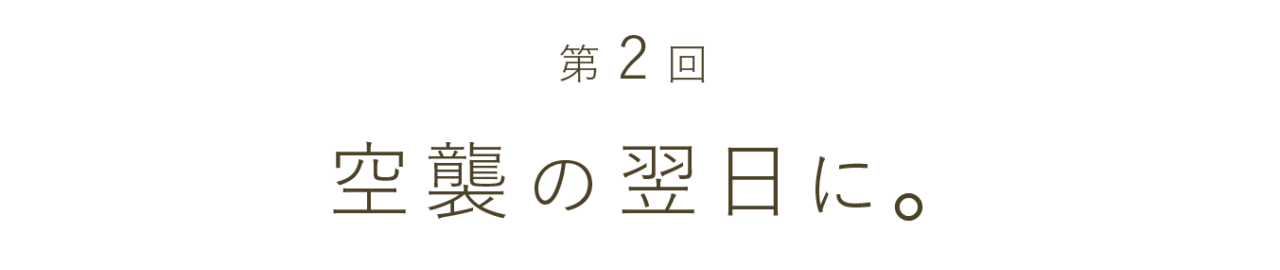 第２回 空襲の翌日に。